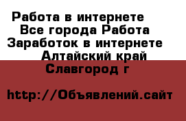   Работа в интернете!!! - Все города Работа » Заработок в интернете   . Алтайский край,Славгород г.